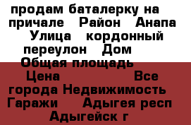 продам баталерку на 22 причале › Район ­ Анапа › Улица ­ кордонный переулон › Дом ­ 1 › Общая площадь ­ 5 › Цена ­ 1 800 000 - Все города Недвижимость » Гаражи   . Адыгея респ.,Адыгейск г.